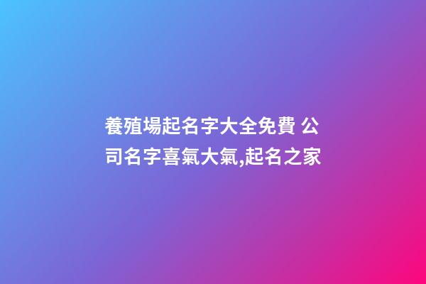 養殖場起名字大全免費 公司名字喜氣大氣,起名之家-第1張-公司起名-玄機派